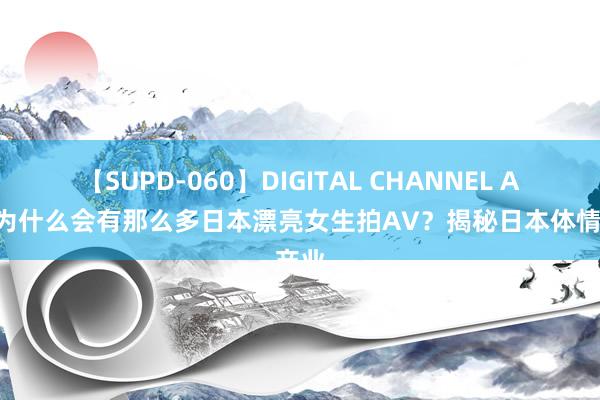 【SUPD-060】DIGITAL CHANNEL AYA 为什么会有那么多日本漂亮女生拍AV？揭秘日本体情产业