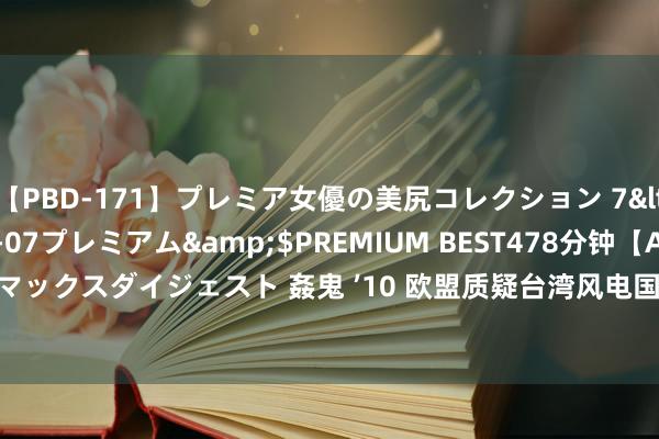 【PBD-171】プレミア女優の美尻コレクション 7</a>2012-11-07プレミアム&$PREMIUM BEST478分钟【ADVSR-021】クライマックスダイジェスト 姦鬼 ’10 欧盟质疑台湾风电国产化违纪 经济部：9月赴欧协商 | WTO | 郭智辉 | 大纪元