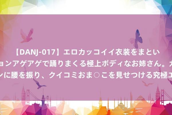 【DANJ-017】エロカッコイイ衣装をまとい、エグイポーズでテンションアゲアゲで踊りまくる極上ボディなお姉さん。ガンガンに腰を振り、クイコミおま○こを見せつける究極エロダンス！ 2 作念爱的最好姿势