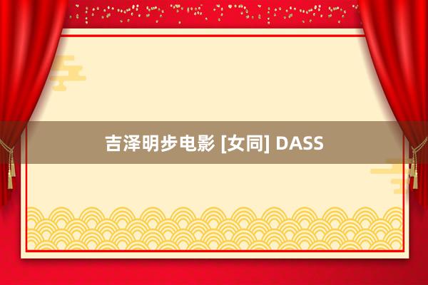 吉泽明步电影 [女同] DASS