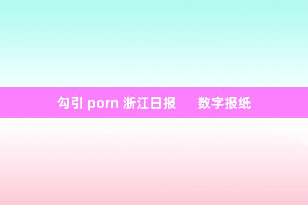 勾引 porn 浙江日报      数字报纸