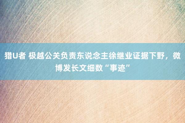 猎U者 极越公关负责东说念主徐继业证据下野，微博发长文细数“事迹”